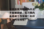 毕业后实习期间为什么不能被辞退，实习期内未完成工作交接？年终奖为何无缘收？