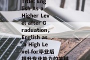 Title: English As a Higher Level after Graduation，English as a High Level for毕业后提升专业能力的关键