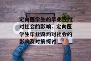 定向医学生的毕业毁约对社会的影响，定向医学生毕业毁约对社会的影响及对策探讨