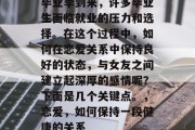 毕业季到来，许多毕业生面临就业的压力和选择。在这个过程中，如何在恋爱关系中保持良好的状态，与女友之间建立起深厚的感情呢？下面是几个关键点。，恋爱，如何保持一段健康的关系