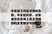 毕业后工作后才懂的东西，毕业后的你，这些是你在职场上真正领悟到的宝贵知识与技能!