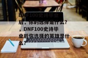 DNF100史诗毕业后，你的选择是什么？，DNF100史诗毕业后你选择的英雄是什么？