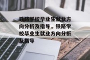 铁路学校毕业生就业方向分析及指导，铁路学校毕业生就业方向分析及指导