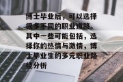 博士毕业后，可以选择很多不同的职业道路。其中一些可能包括，选择你的热情与激情，博士毕业生的多元职业路径分析