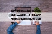 毕业后想从事皮肤科的条件与要求，肤科毕业生需具备哪些条件和要求？