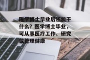 医学博士毕业后还能干什么？医学博士毕业，可从事医疗工作、研究或管理健康