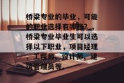 桥梁专业的毕业，可能的职业选择有哪些？，桥梁专业毕业生可以选择以下职业，项目经理、工程师、设计师、建筑管理员等。