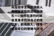 从在校学生到职场新人都可能面临的选择和挣扎——如何在激烈的就业竞争中找到自己的定位？，职场新人，找寻自我定位的策略与方法