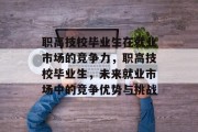 职高技校毕业生在就业市场的竞争力，职高技校毕业生，未来就业市场中的竞争优势与挑战