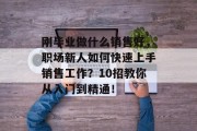 刚毕业做什么销售好，职场新人如何快速上手销售工作？10招教你从入门到精通！