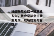 社会学毕业后一般就业方向，社会学毕业生就业方向，职场规划与管理