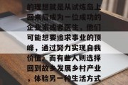 试炼岛毕业后，人生方向有多种选择。有些人的理想就是从试炼岛上回来后成为一位成功的企业家或者医生，他们可能想要追求事业的顶峰，通过努力实现自我价值。而有些人则选择回到故乡发展乡村产业，体验另一种生活方式。，试炼岛，成才之路还是田园生涯？