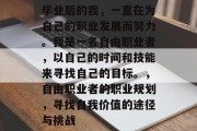 毕业后的我，一直在为自己的职业发展而努力。我是一名自由职业者，以自己的时间和技能来寻找自己的目标。，自由职业者的职业规划，寻找自我价值的途径与挑战