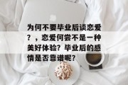为何不要毕业后谈恋爱？，恋爱何尝不是一种美好体验？毕业后的感情是否靠谱呢？