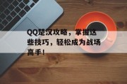 QQ楚汉攻略，掌握这些技巧，轻松成为战场高手！