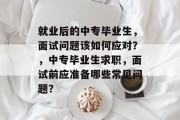 就业后的中专毕业生，面试问题该如何应对？，中专毕业生求职，面试前应准备哪些常见问题？