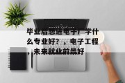 毕业后想进电子厂学什么专业好？，电子工程，未来就业前景好