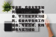 毕业后，农业大学生如何找到工作？从选择专业、学习技能到实习经历，农业大学生找工作指南，专业选修、实践锻炼与实习经验