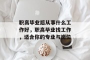 职高毕业后从事什么工作好，职高毕业找工作，适合你的专业与岗位