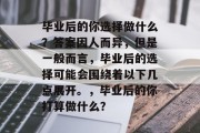 毕业后的你选择做什么？答案因人而异，但是一般而言，毕业后的选择可能会围绕着以下几点展开。，毕业后的你打算做什么？