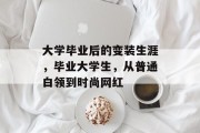 大学毕业后的变装生涯，毕业大学生，从普通白领到时尚网红