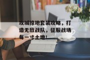 攻城掠地套装攻略，打造无敌战队，征服战场每一寸土地！