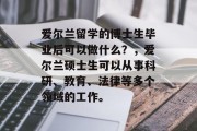 爱尔兰留学的博士生毕业后可以做什么？，爱尔兰硕士生可以从事科研、教育、法律等多个领域的工作。