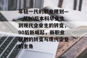年轻一代的职业规划——从90后本科毕业生到现代企业主的转变，90后新崛起，新职业规划的转变与现代企业的主角