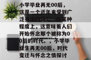 小学毕业再无00后，这是一个近年来受到广泛关注的词汇。在某种程度上，这意味着人们开始怀念那个被称为00后的时代。，小学毕业生再无00后，时代变迁与怀念之情探讨