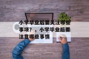 小学毕业后要关注哪些事项？，小学毕业后要注意哪些事情