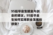 95后毕业生就业与创业的建议，95后毕业生如何实现职业发展和创业？