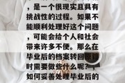 毕业后的档案转回原籍，是一个很现实且具有挑战性的过程。如果不能顺利处理好这个问题，可能会给个人和社会带来许多不便。那么在毕业后的档案转回原籍时需要做些什么呢？，如何妥善处理毕业后的档案转回原籍