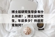 博士后研究生毕业有什么待遇？，博士后研究生，年薪多少？待遇究竟如何？