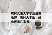 农村女生大学毕业后做啥好，农村大学生，创业还是在家务？
