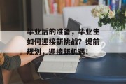 毕业后的准备，毕业生如何迎接新挑战？提前规划，迎接新机遇！