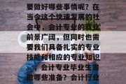 会计专业毕业后，你需要做好哪些事情呢？在当今这个快速发展的社会中，会计专业的就业前景广阔，但同时也需要我们具备扎实的专业技能和相应的专业知识。，会计专业毕业生需做哪些准备？会计行业前景如何？