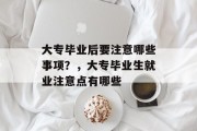 大专毕业后要注意哪些事项？，大专毕业生就业注意点有哪些