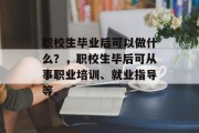 职校生毕业后可以做什么？，职校生毕后可从事职业培训、就业指导等。