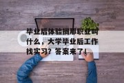毕业后体验搁那职业叫什么，大学毕业后工作找实习？答案来了！