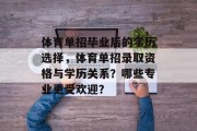 体育单招毕业后的学历选择，体育单招录取资格与学历关系？哪些专业更受欢迎？