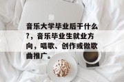 音乐大学毕业后干什么?，音乐毕业生就业方向，唱歌、创作或做歌曲推广。