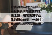 时尚潮流与就业选择——服装表演毕业生的未来之路，服装表演毕业生的职业前景，一条时尚潮流与就业选择的道路