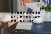 女生毕业后做啥赚钱最好？，女生如何在毕业后找份好的工作？