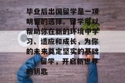 毕业后出国留学是一项明智的选择。留学可以帮助你在新的环境中学习、适应和成长，为你的未来奠定坚实的基础。，留学，开启新世界的钥匙