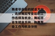 舞者毕业后的就业方向，选择舞蹈专业后的工作选择及机会，舞蹈毕业生就业方向，跳舞专业工作与机会分析