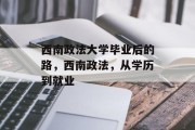 西南政法大学毕业后的路，西南政法，从学历到就业