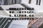 军队毕业后留在部队的事迹，一段不平凡的人生，军人的故事，从士兵到部队长的传奇人生