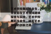 艺术学院舞蹈毕业生，毕业后在艺术领域继续探索与实践，艺术学院舞蹈毕业生，续写艺术领域的创新之路