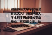 湖南师范大学毕业后是什么文凭？湖南师范大学本科学历或相关专业毕业，可获得文学、法学等相关学历。