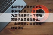 市场营销毕业后可以从事多种职业，下面我将为您详细解析一下市场营销毕业后能做什么。，市场营销，未来就业趋势分析